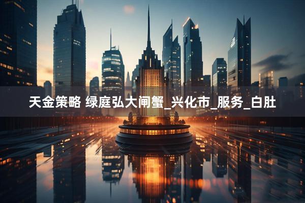 天金策略 绿庭弘大闸蟹_兴化市_服务_白肚