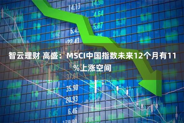 智云理财 高盛：MSCI中国指数未来12个月有11%上涨空间
