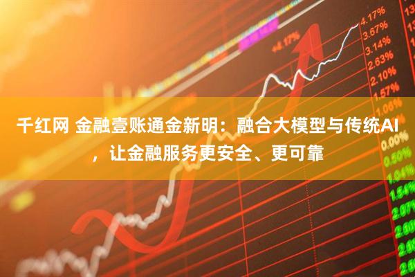 千红网 金融壹账通金新明：融合大模型与传统AI，让金融服务更安全、更可靠