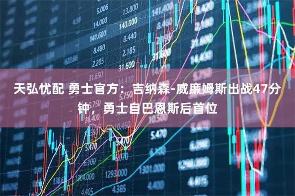 天弘忧配 勇士官方：吉纳森-威廉姆斯出战47分钟，勇士自巴恩斯后首位