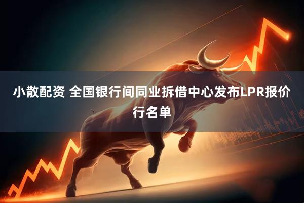 小散配资 全国银行间同业拆借中心发布LPR报价行名单