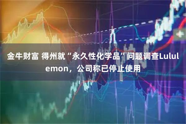 金牛财富 得州就“永久性化学品”问题调查Lululemon，公司称已停止使用