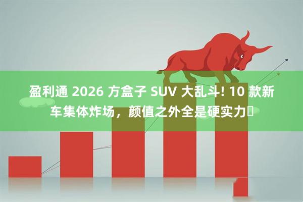 盈利通 2026 方盒子 SUV 大乱斗! 10 款新车集体炸场，颜值之外全是硬实力✅